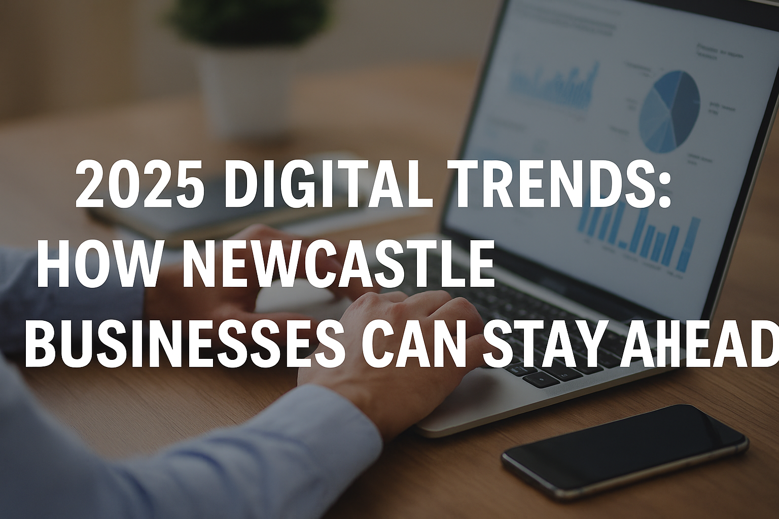 2025 Digital Trends: How Newcastle Businesses Can Stay Ahead